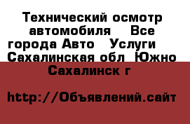 Технический осмотр автомобиля. - Все города Авто » Услуги   . Сахалинская обл.,Южно-Сахалинск г.